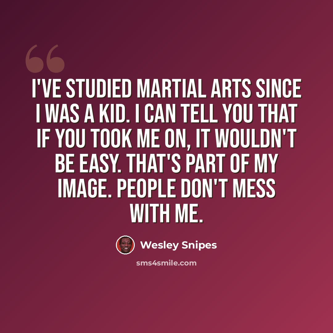 “I've studied martial arts since I was a kid. I can tell you that if you took me on, it wouldn't be easy. That's part of my image. People don't mess with me.” quote by Wesley Snipes