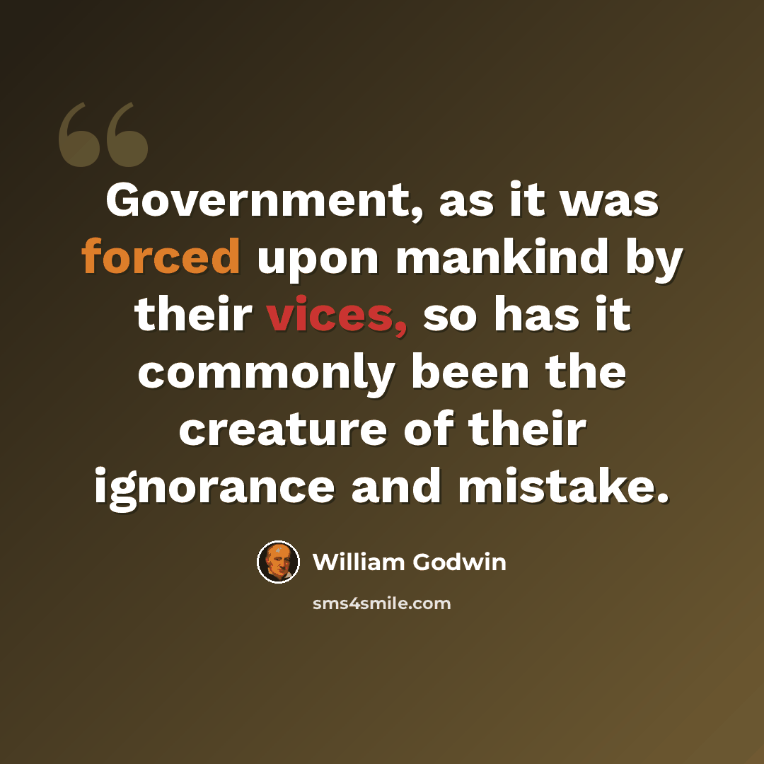 “Government, as it was forced upon mankind by their vices, so has it commonly been the creature of their ignorance and mistake.” quote by William Godwin