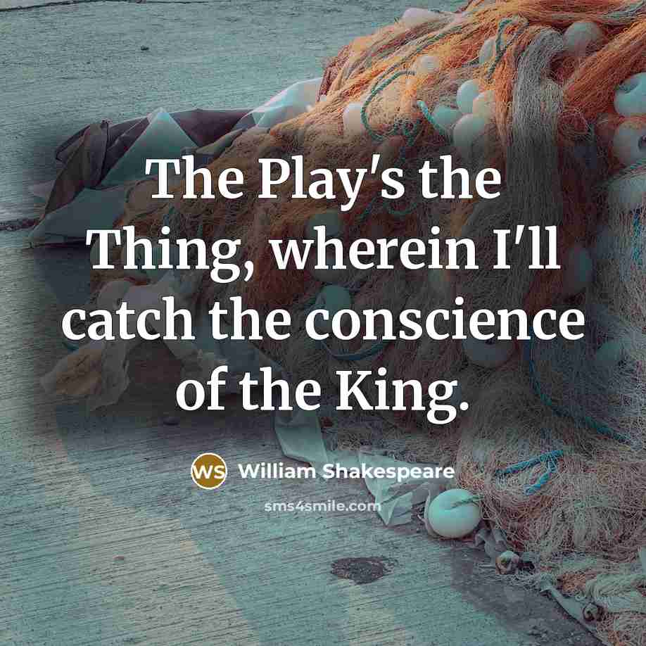 “The Play's the Thing, wherein I'll catch the conscience of the King.” quote by William Shakespeare