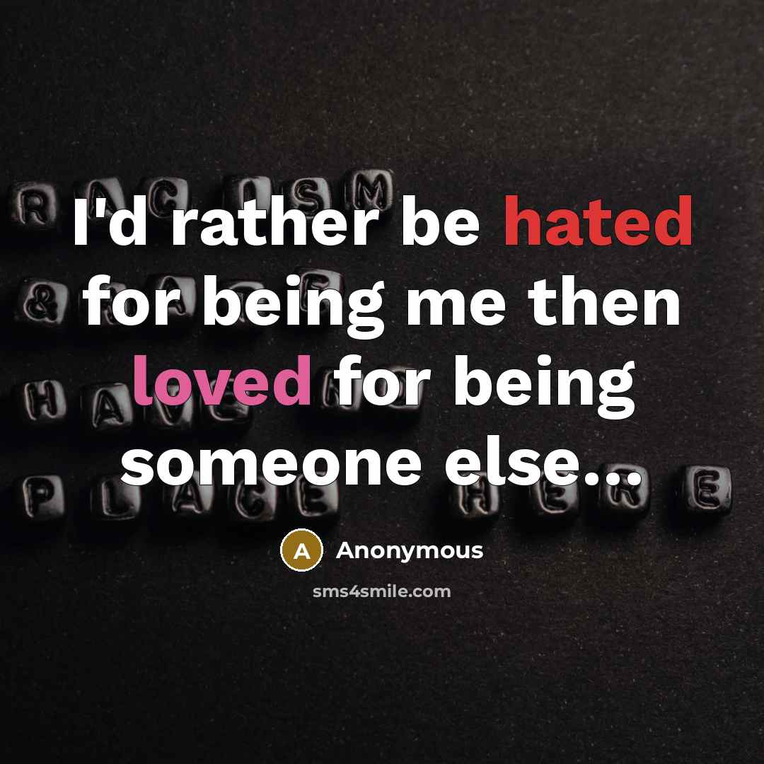 “I'd rather be hated for being me then loved for being someone else…” quote by Anonymous