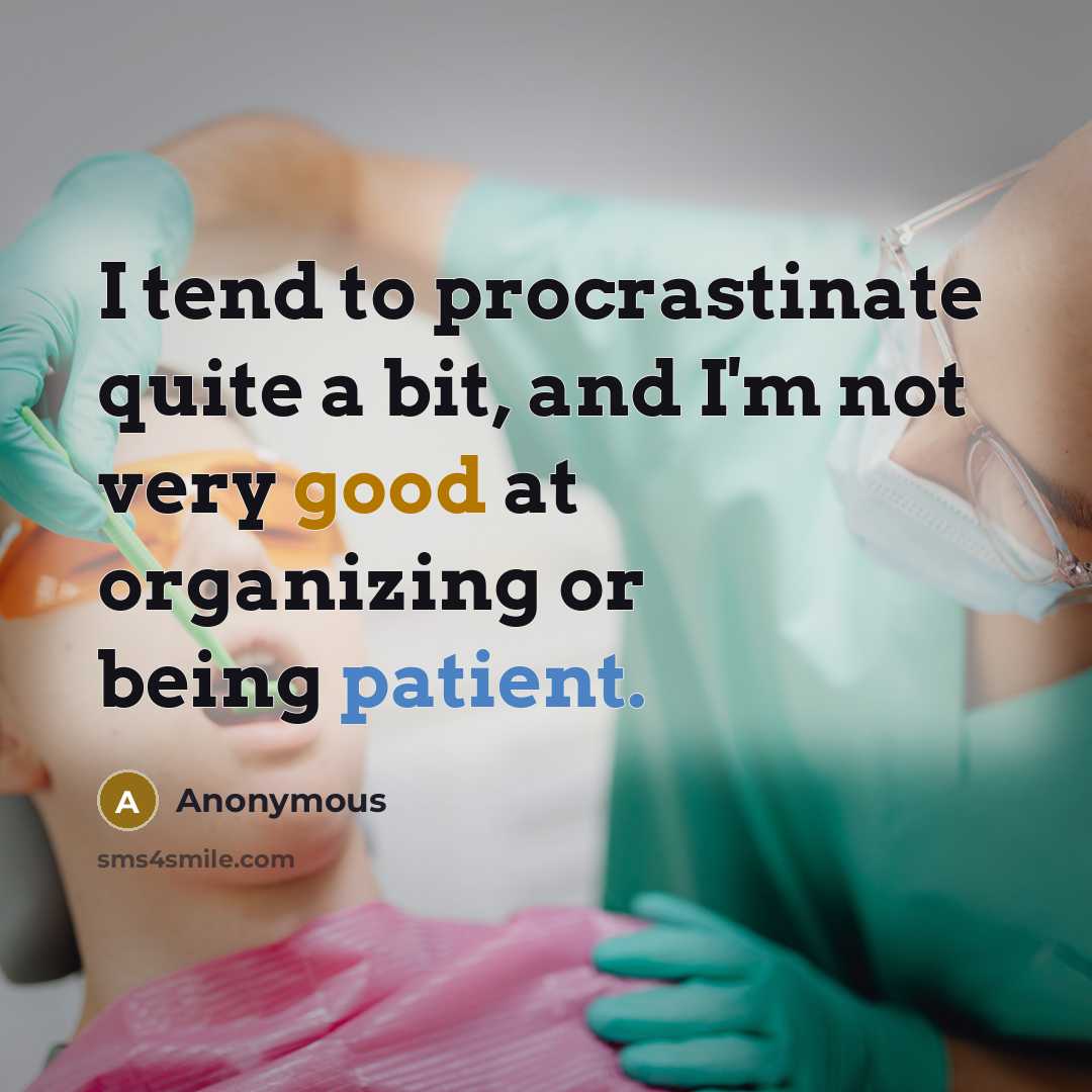 “I tend to procrastinate quite a bit, and I'm not very good at organizing or being patient.” quote by Anonymous
