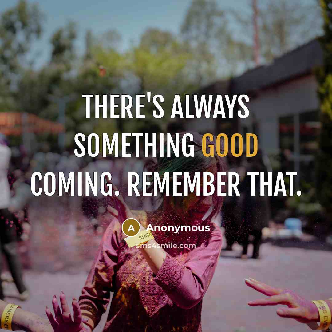 “There's always something good coming. Remember that.” quote by Anonymous