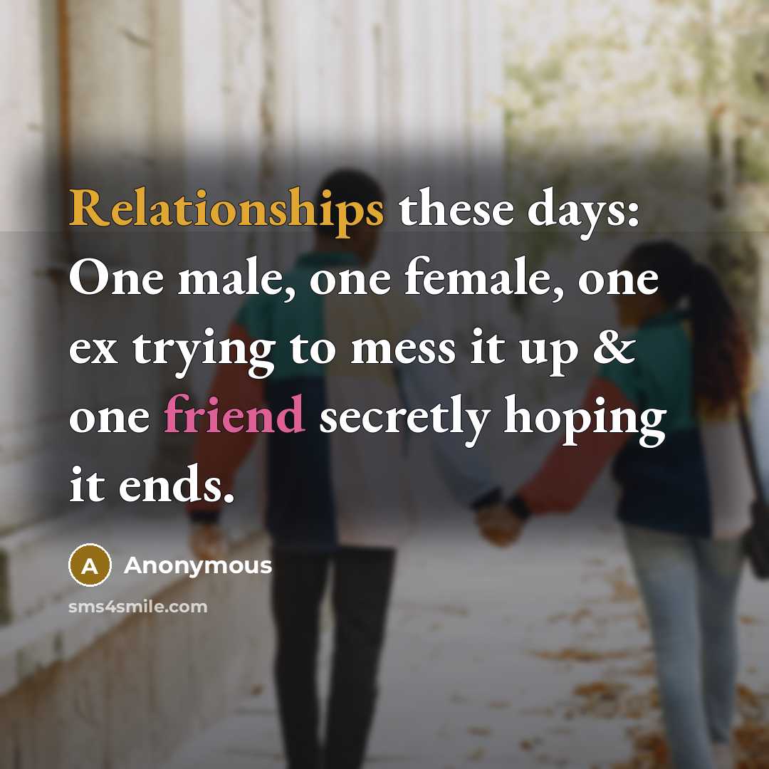 “Relationships these days: One male, one female, one ex trying to mess it up & one friend secretly hoping it ends.” quote by Anonymous
