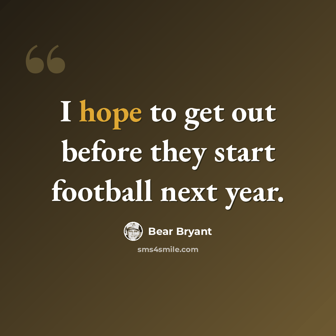 “I hope to get out before they start football next year.” quote by Bear Bryant
