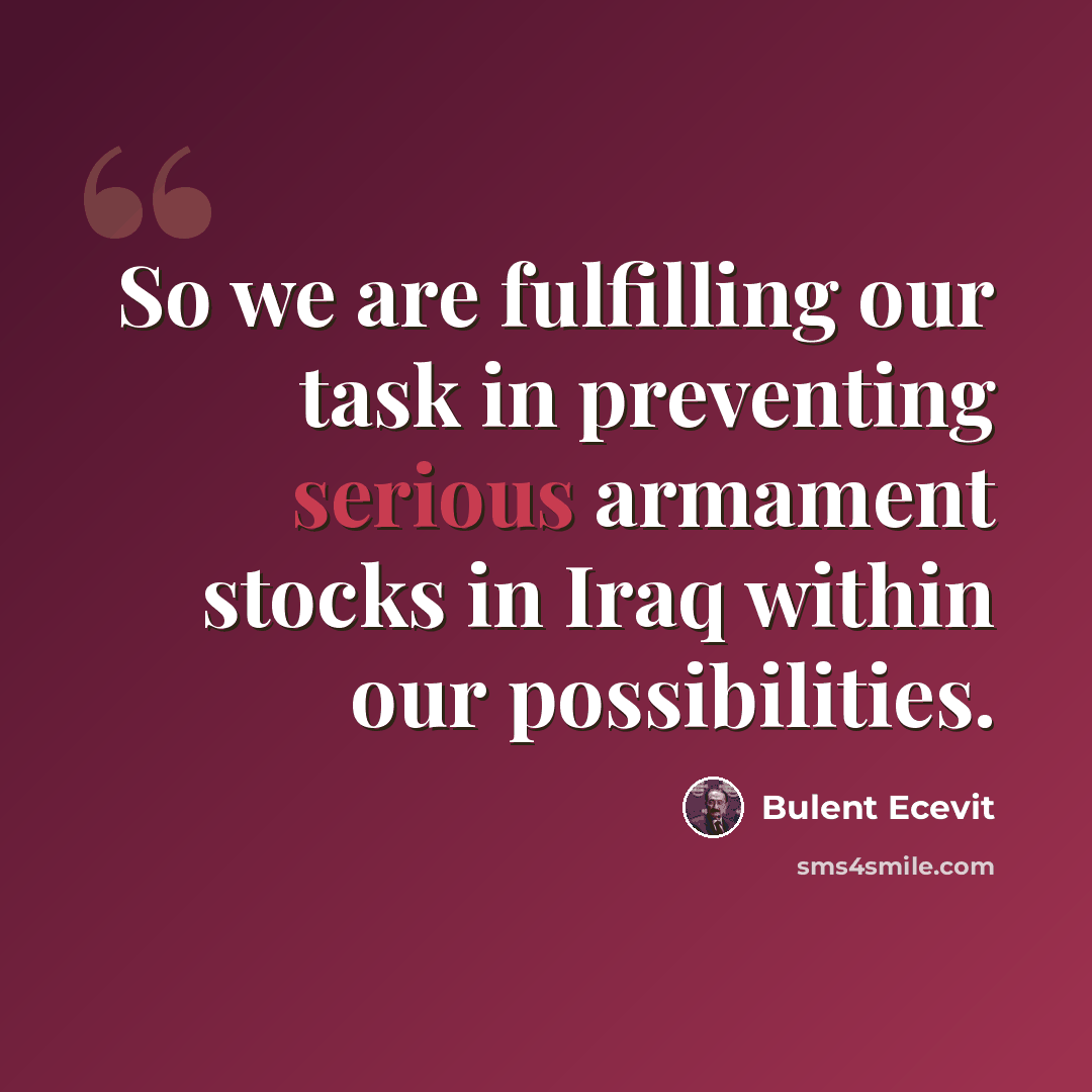 “So we are fulfilling our task in preventing serious armament stocks in Iraq within our possibilities.” quote by Bulent Ecevit