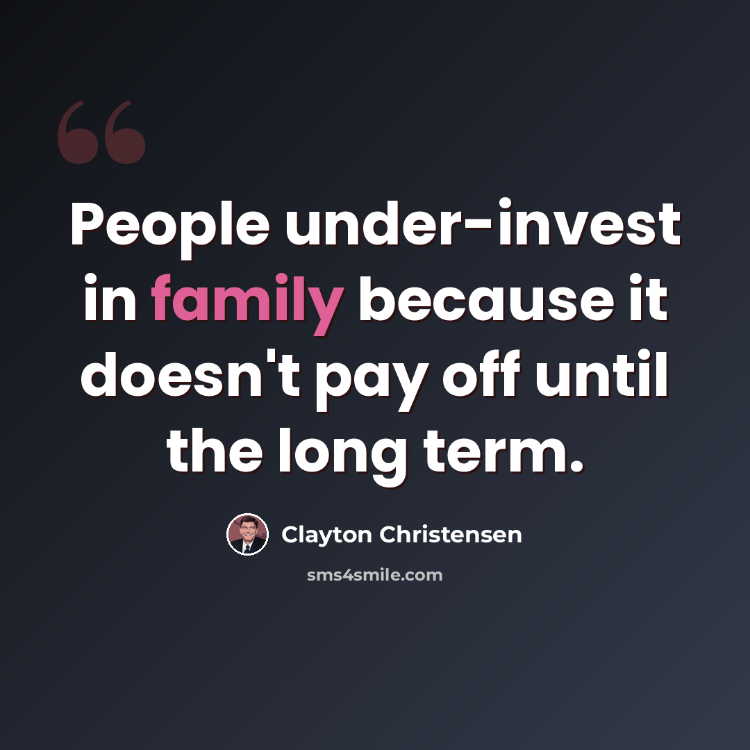 “People under-invest in family because it doesn't pay off until the long term.” quote by Clayton Christensen