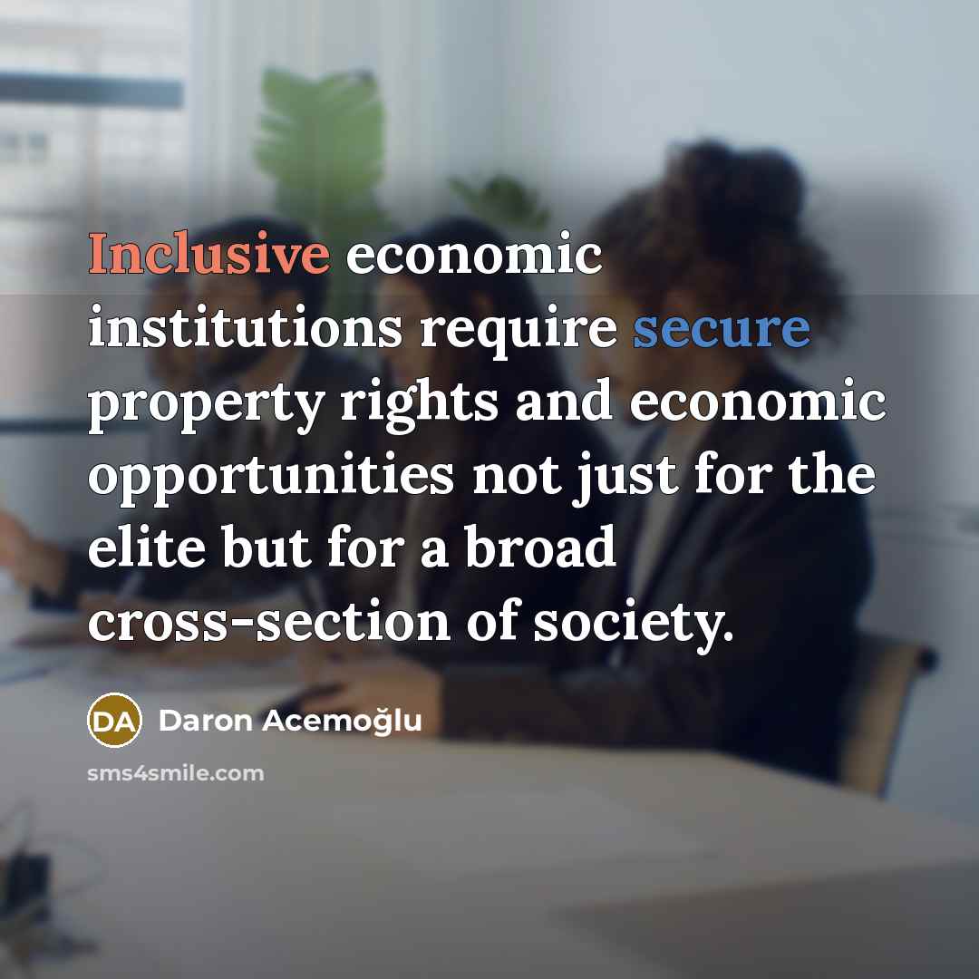 “Inclusive economic institutions require secure property rights and economic opportunities not just for the elite but for a broad cross-section of society.” quote by Daron Acemoglu