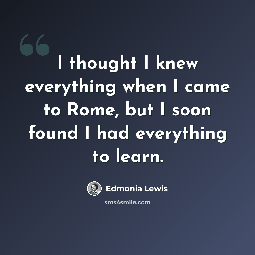 “I thought I knew everything when I came to Rome, but I soon found I had everything to learn.” quote by Edmonia Lewis