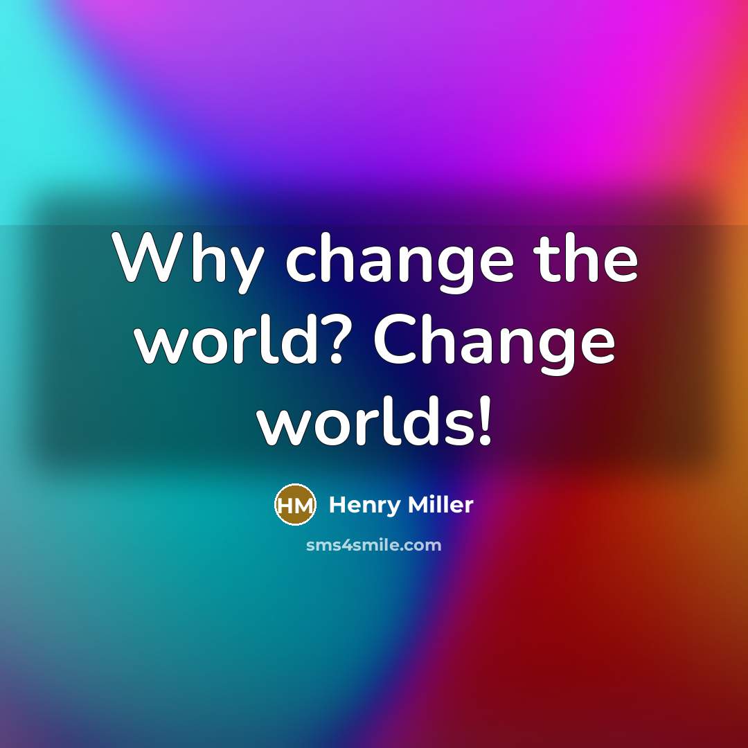 “Why change the world? Change worlds!” quote by Henry Miller