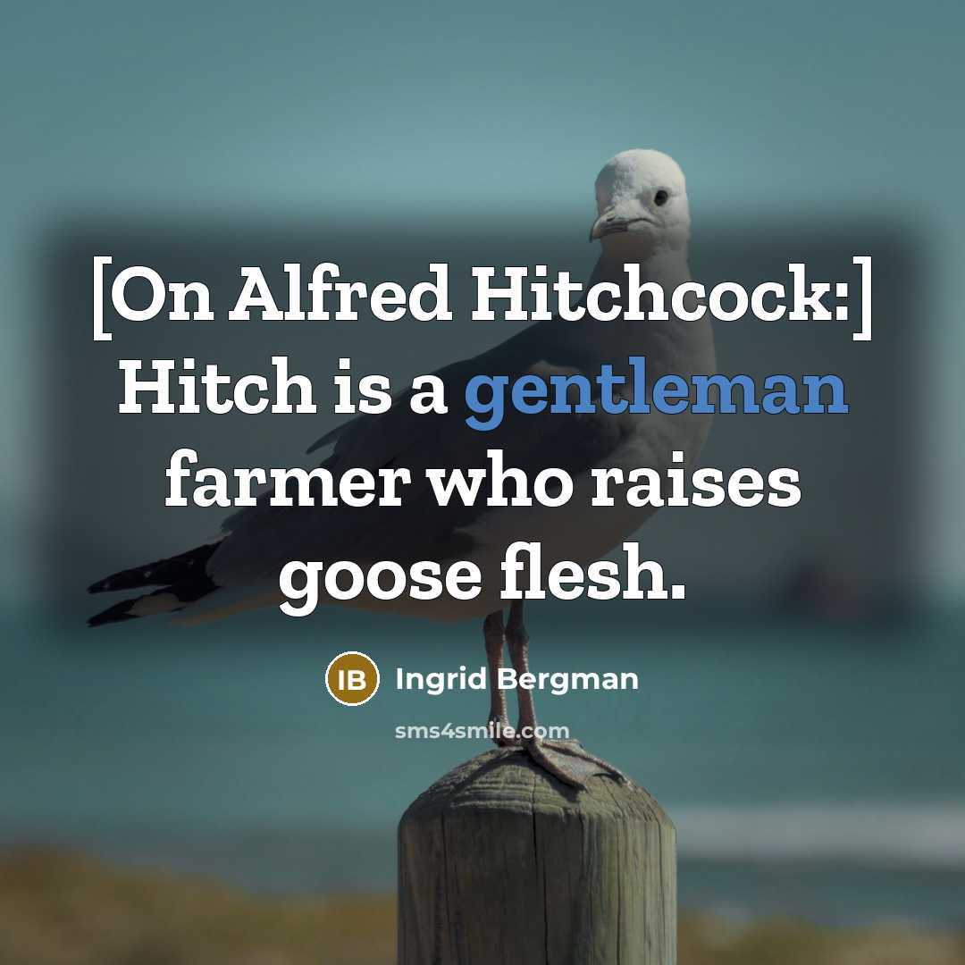 “[On Alfred Hitchcock:] Hitch is a gentleman farmer who raises goose flesh.” quote by Ingrid Bergman