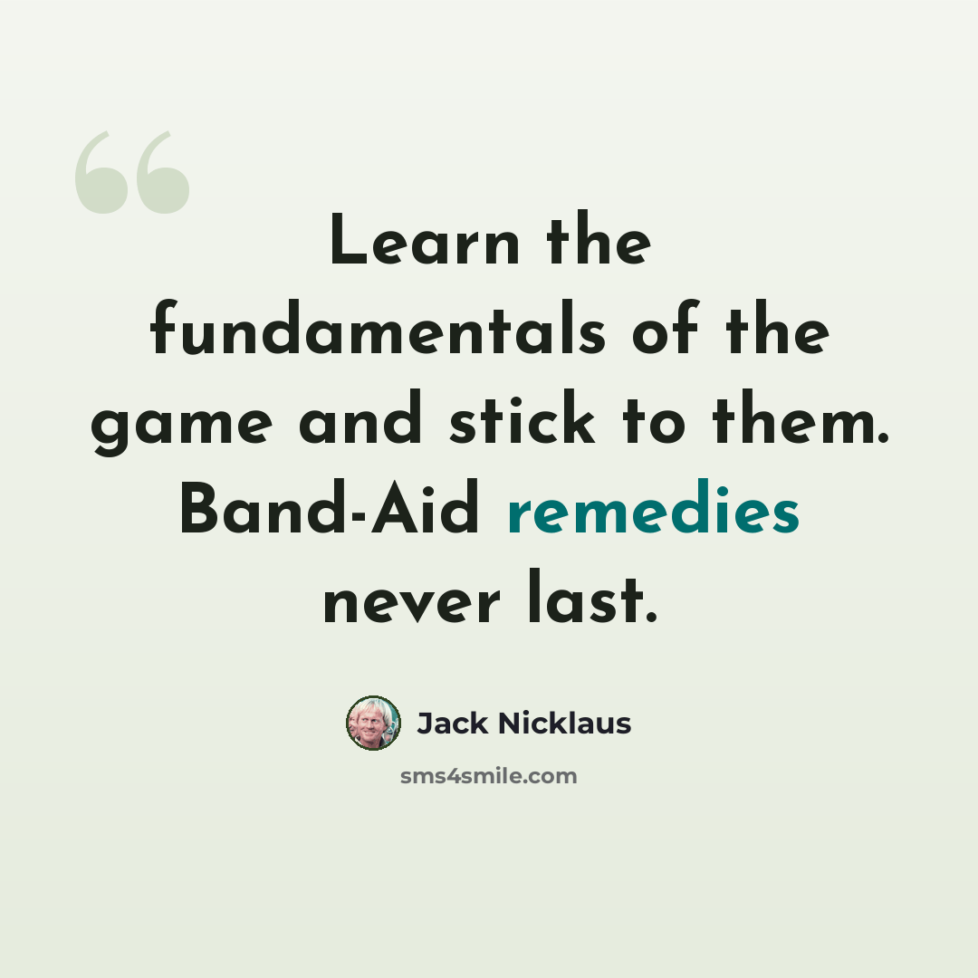 “Learn the fundamentals of the game and stick to them. Band-Aid remedies never last.” quote by Jack Nicklaus