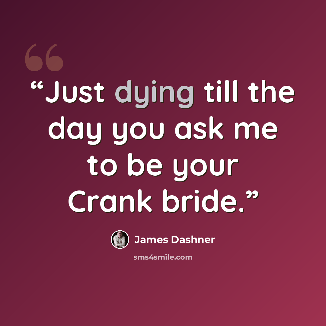 “Just dying till the day you ask me to be your Crank bride.” quote by James Dashner