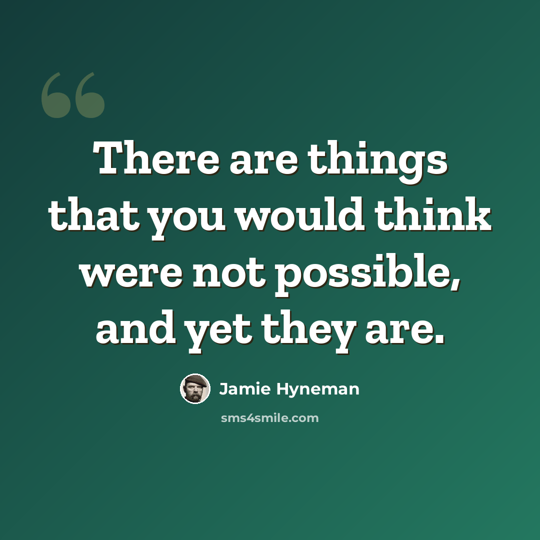 “There are things that you would think were not possible, and yet they are.” quote by Jamie Hyneman