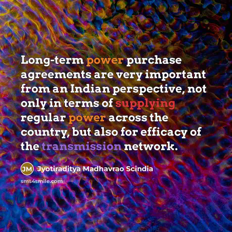 “Long-term power purchase agreements are very important from an Indian perspective, not only in terms of supplying regular power across the country, but also for efficacy of the transmission network.” quote by Jyotiraditya Madhavrao Scindia
