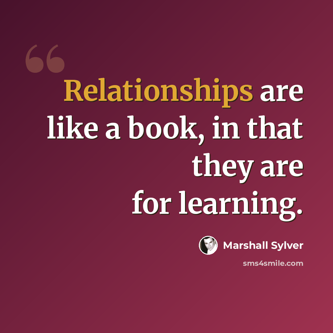 “Relationships are like a book, in that they are for learning.” quote by Marshall Sylver