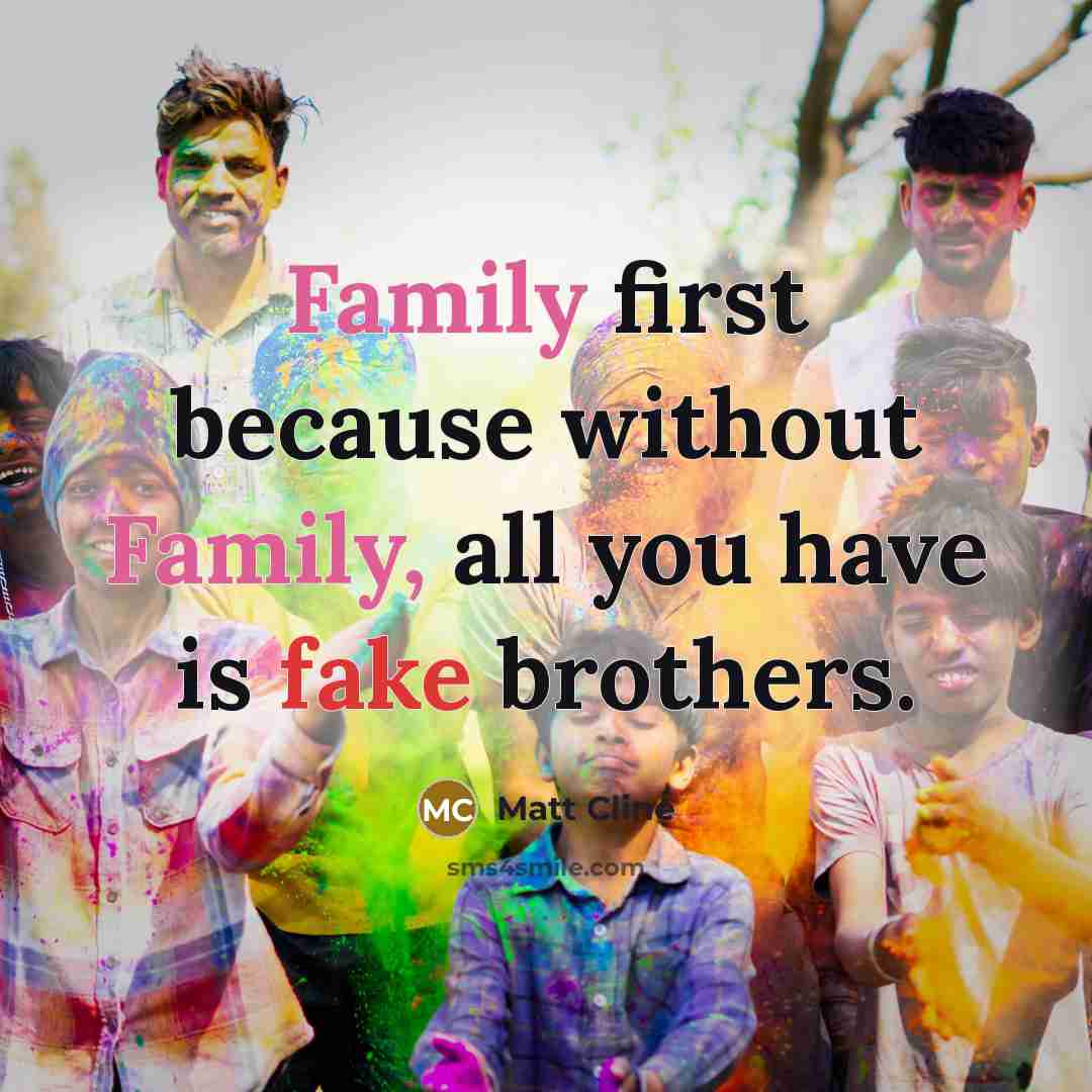 “Family first because without Family, all you have is fake brothers.” quote by Matt Cline