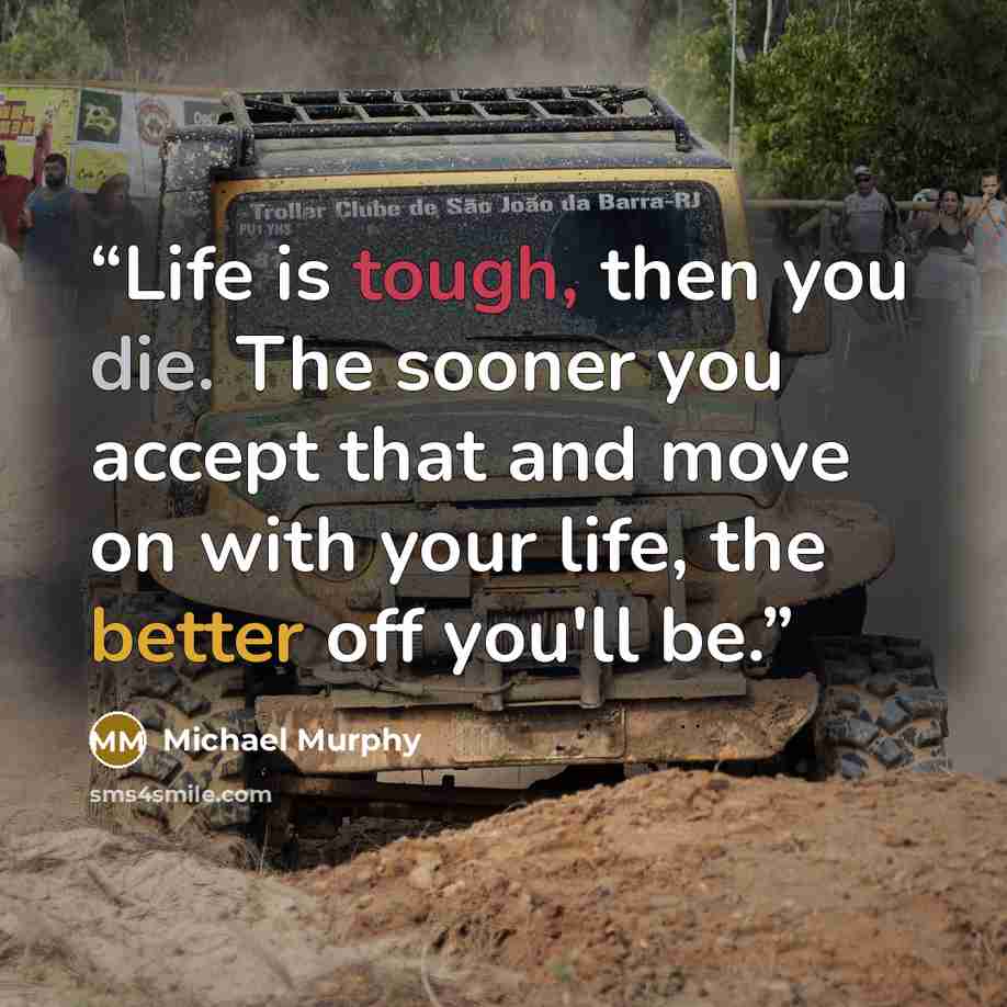“Life is tough, then you die. The sooner you accept that and move on with your life, the better off you'll be.” quote by Michael Murphy