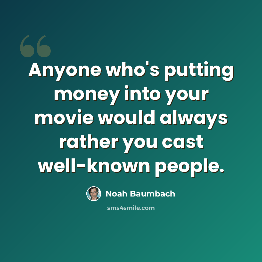 “Anyone who's putting money into your movie would always rather you cast well-known people.” quote by Noah Baumbach