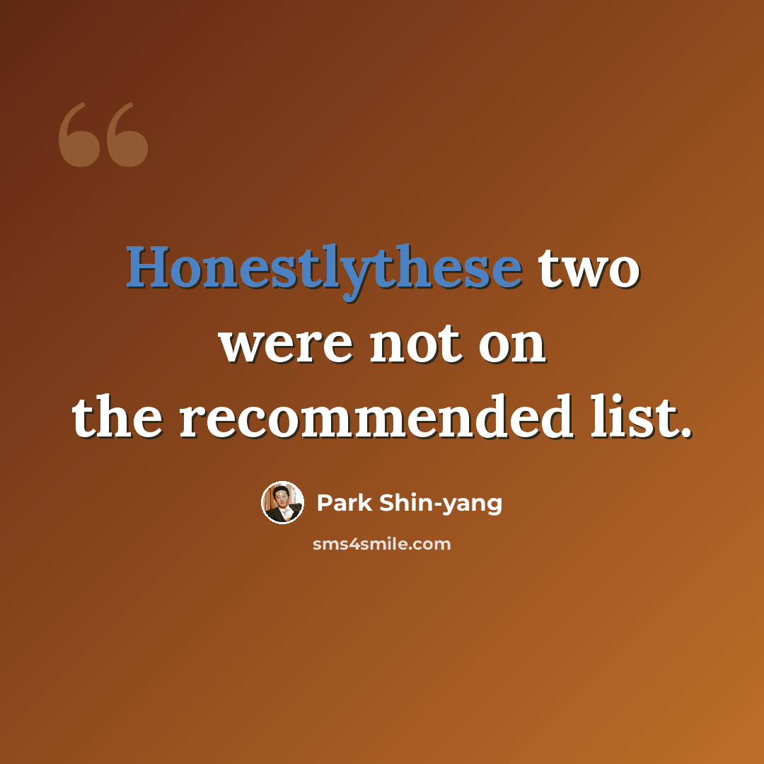 “Honestlythese two were not on the recommended list.” quote by Park Shin-yang