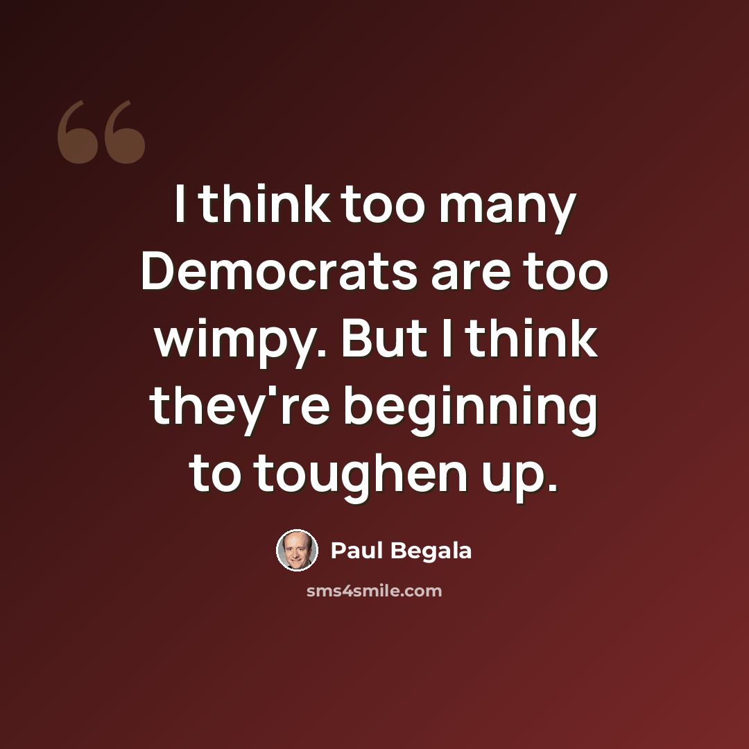 “I think too many Democrats are too wimpy. But I think they're beginning to toughen up.” quote by Paul Begala