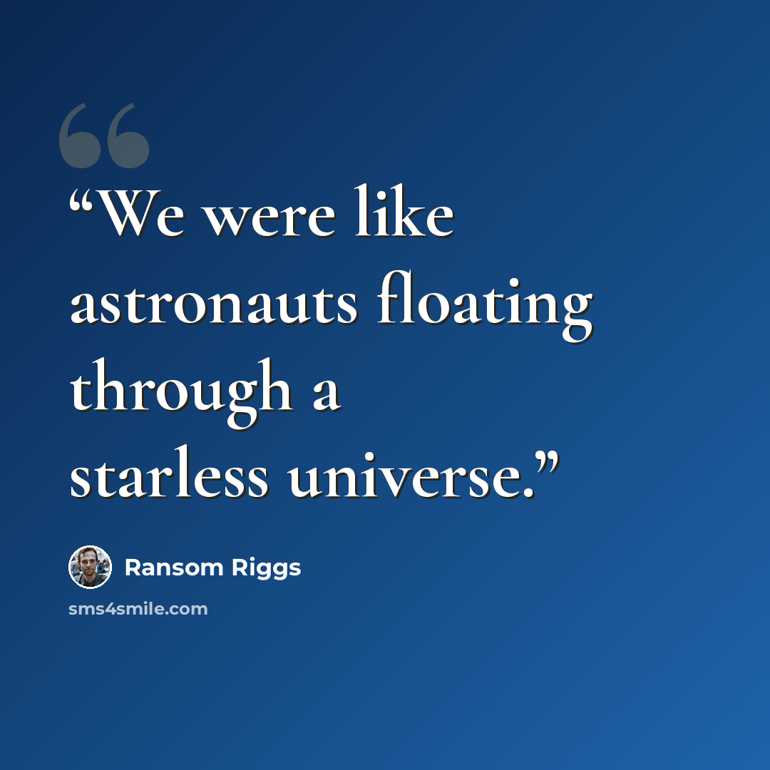 “We were like astronauts floating through a starless universe.” quote by Ransom Riggs