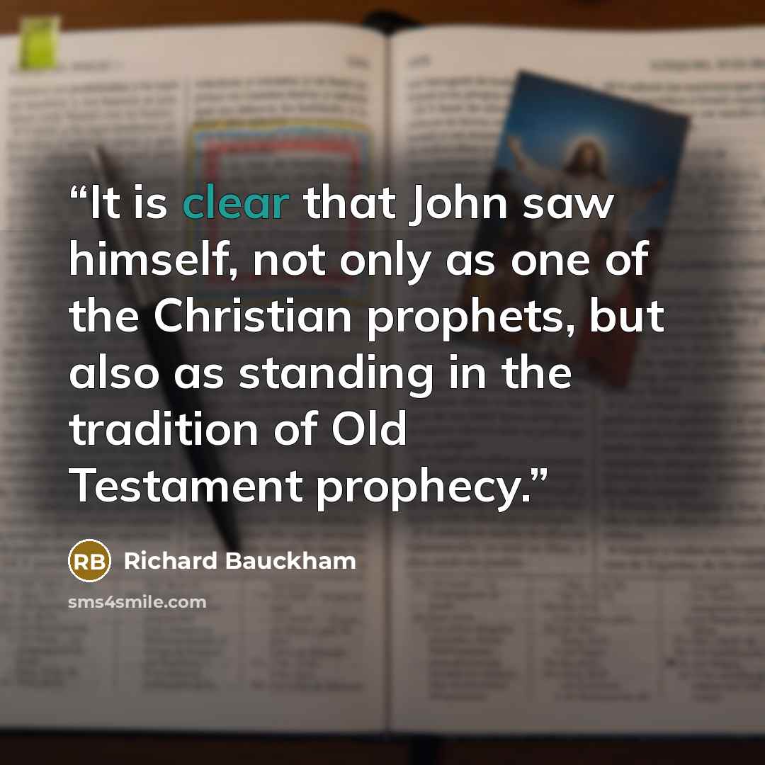 “It is clear that John saw himself, not only as one of the Christian prophets, but also as standing in the tradition of Old Testament prophecy.” quote by Richard Bauckham