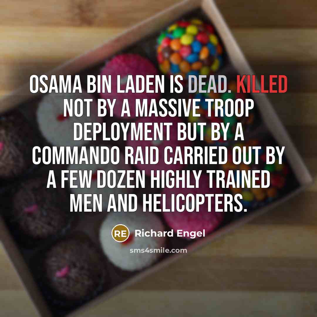 “Osama Bin Laden is dead. Killed not by a massive troop deployment but by a commando raid carried out by a few dozen highly trained men and helicopters.” quote by Richard Engel