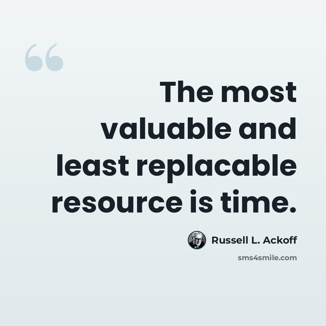 “The most valuable and least replacable resource is time.” quote by Russell L. Ackoff