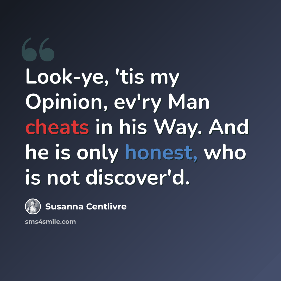 “Look-ye, 'tis my Opinion, ev'ry Man cheats in his Way. And he is only honest, who is not discover'd.” quote by Susanna Centlivre
