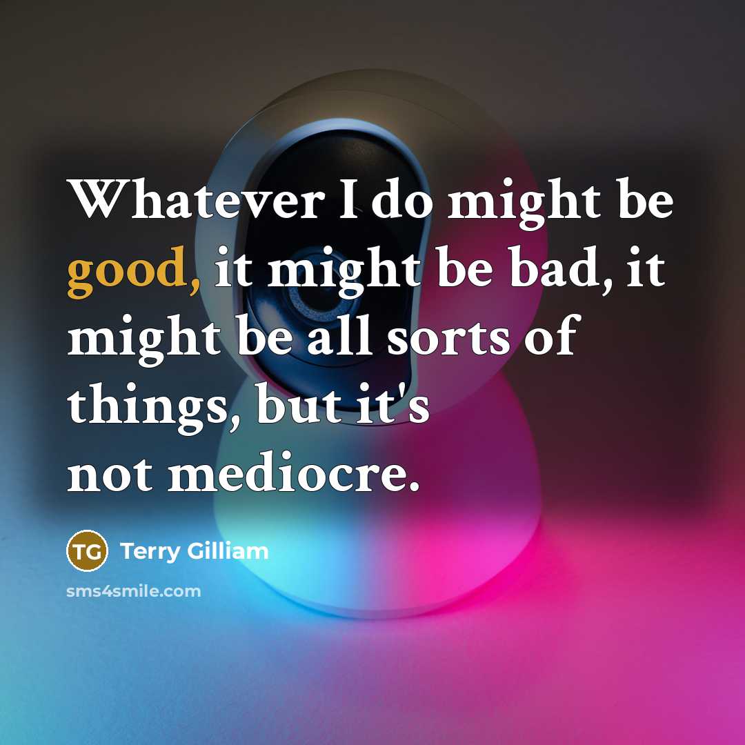 “Whatever I do might be good, it might be bad, it might be all sorts of things, but it's not mediocre.” quote by Terry Gilliam
