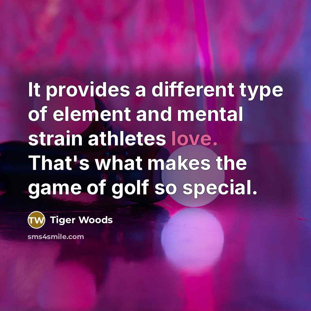 “It provides a different type of element and mental strain athletes love. That's what makes the game of golf so special.” quote by Tiger Woods