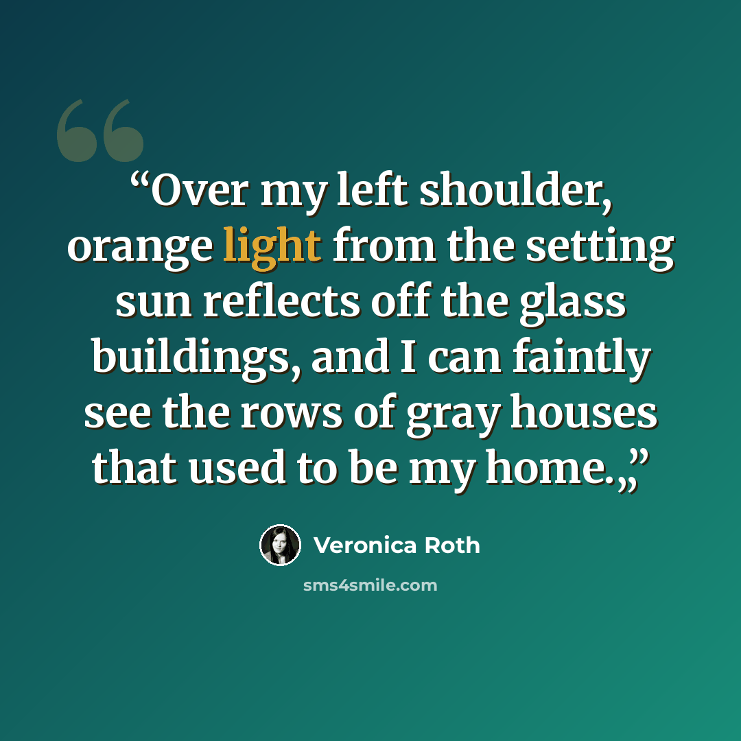 “Over my left shoulder, orange light from the setting sun reflects off the glass buildings, and I can faintly see the rows of gray houses that used to be my home.„” quote by veronica roth