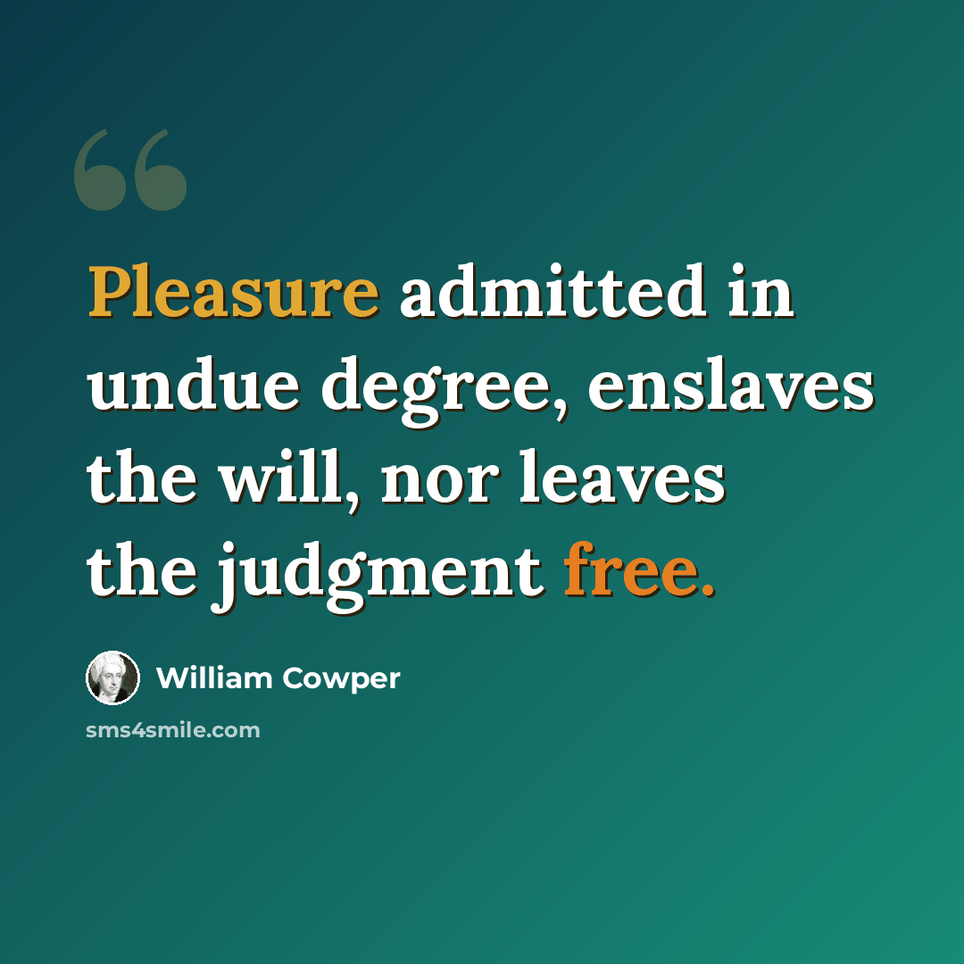 “Pleasure admitted in undue degree, enslaves the will, nor leaves the judgment free.” quote by William Cowper