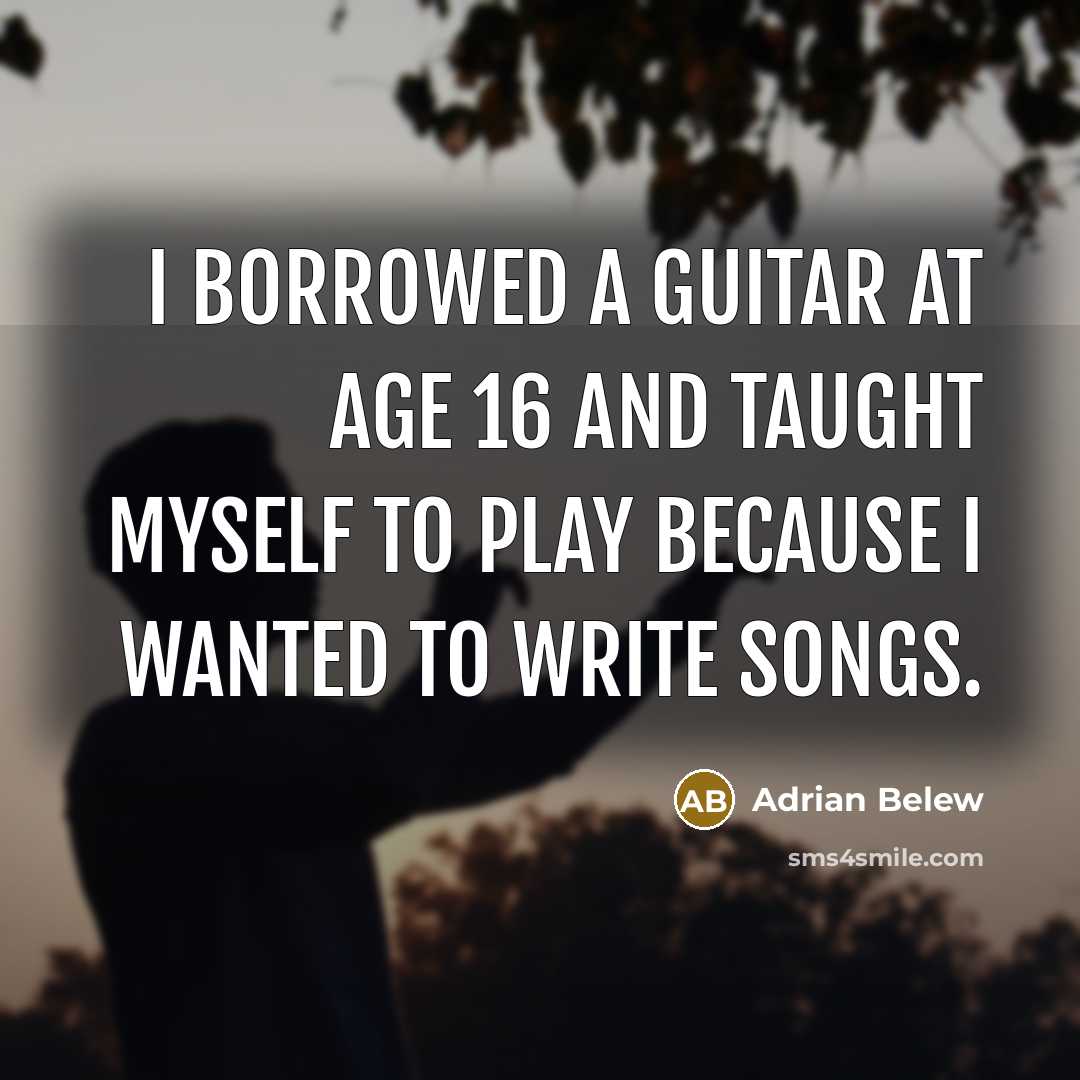 “I borrowed a guitar at age 16 and taught myself to play because I wanted to write songs.” quote by Adrian Belew