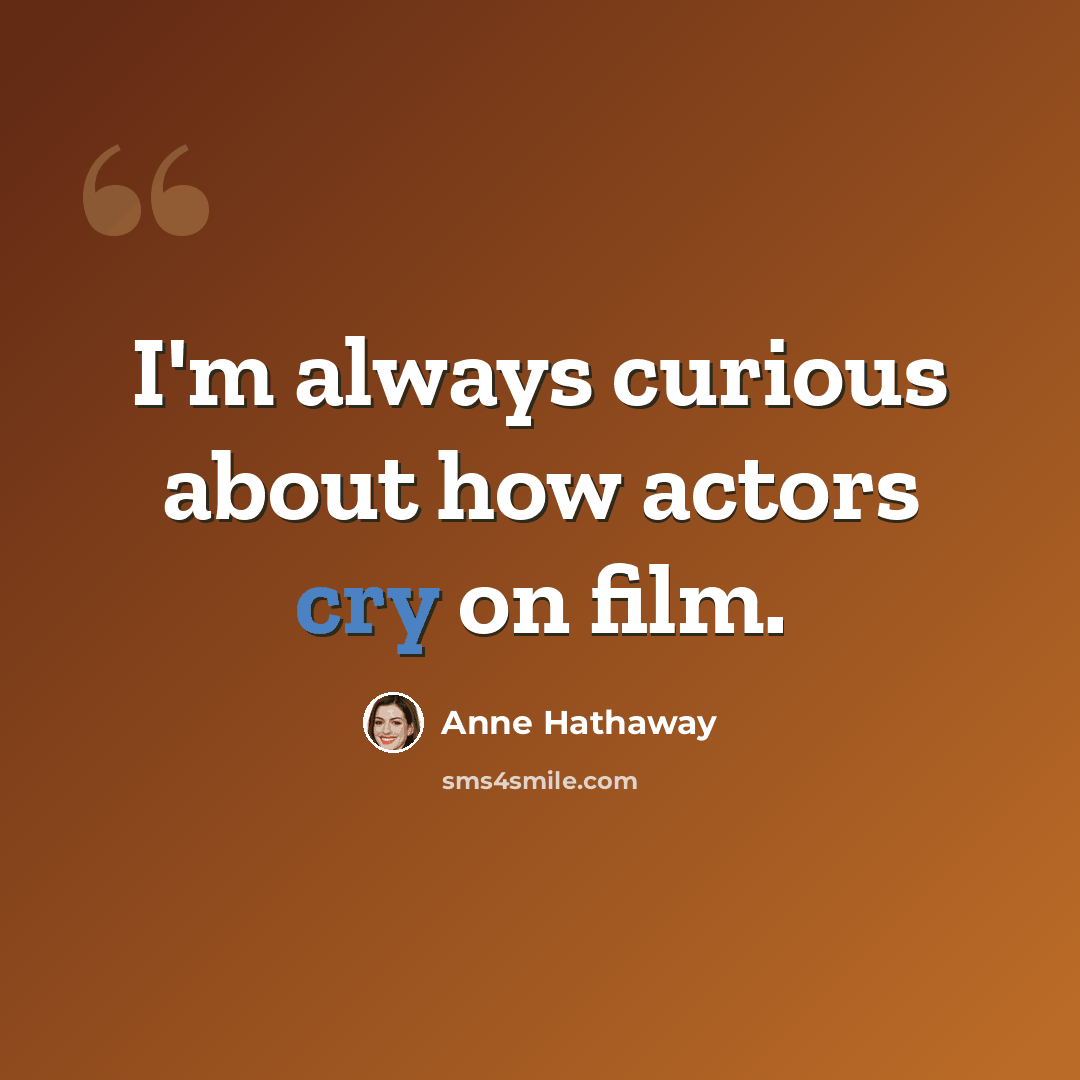 “I'm always curious about how actors cry on film.” quote by Anne Hathaway