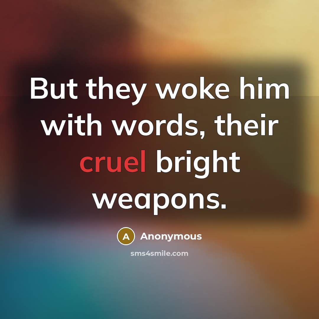 “But they woke him with words, their cruel bright weapons.” quote by Anonymous