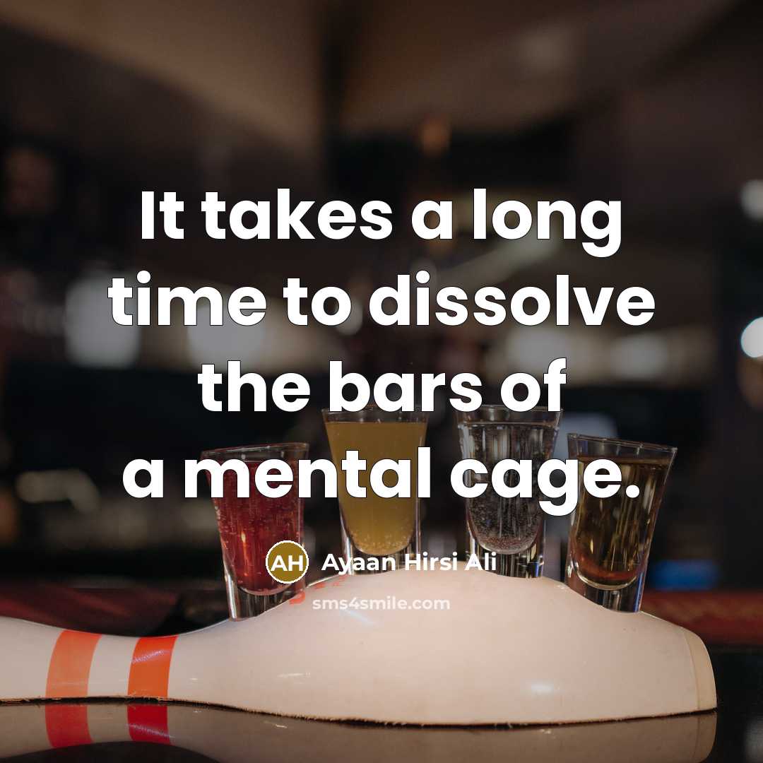 “It takes a long time to dissolve the bars of a mental cage.” quote by Ayaan Hirsi Ali
