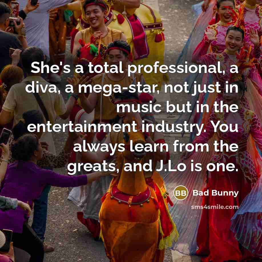 “She's a total professional, a diva, a mega-star, not just in music but in the entertainment industry. You always learn from the greats, and J.Lo is one.” quote by Bad Bunny
