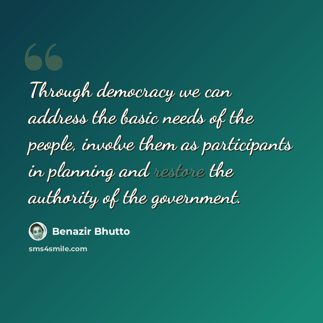 “Through democracy we can address the basic needs of the people, involve them as participants in planning and restore the authority of the government.” quote by Benazir Bhutto