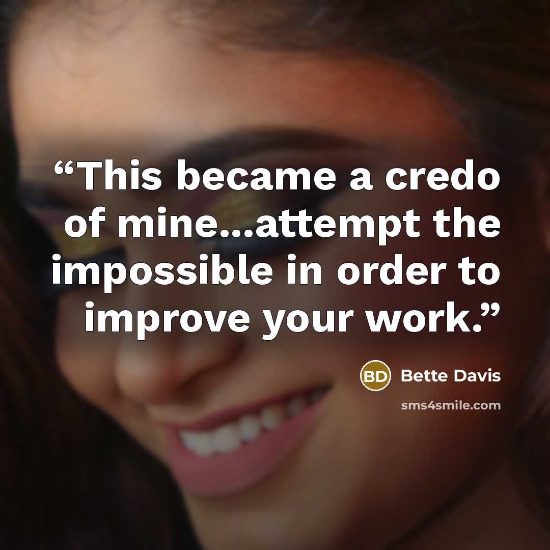 “This became a credo of mine...attempt the impossible in order to improve your work.” quote by Bette Davis