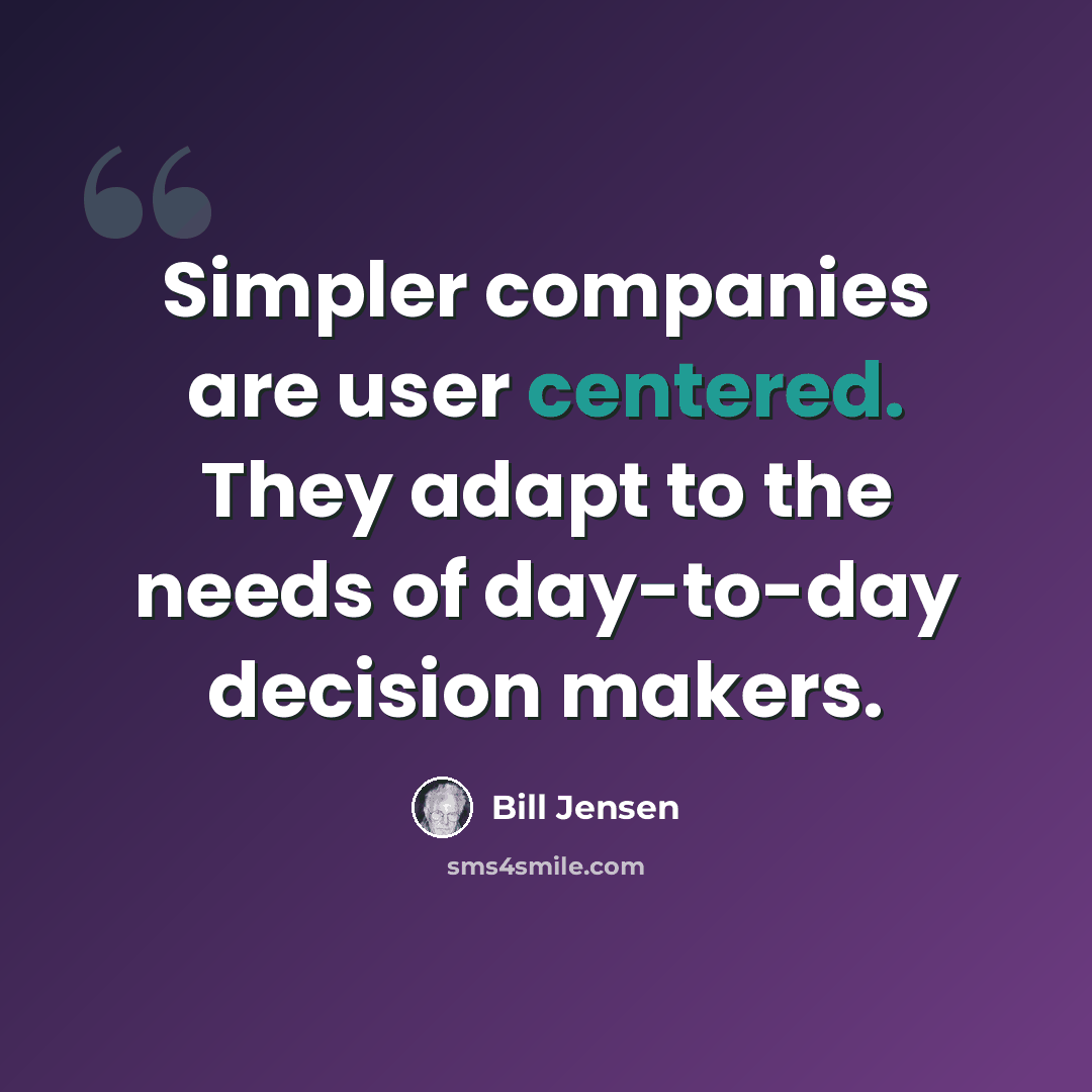 “Simpler companies are user centered. They adapt to the needs of day-to-day decision makers.” quote by Bill Jensen