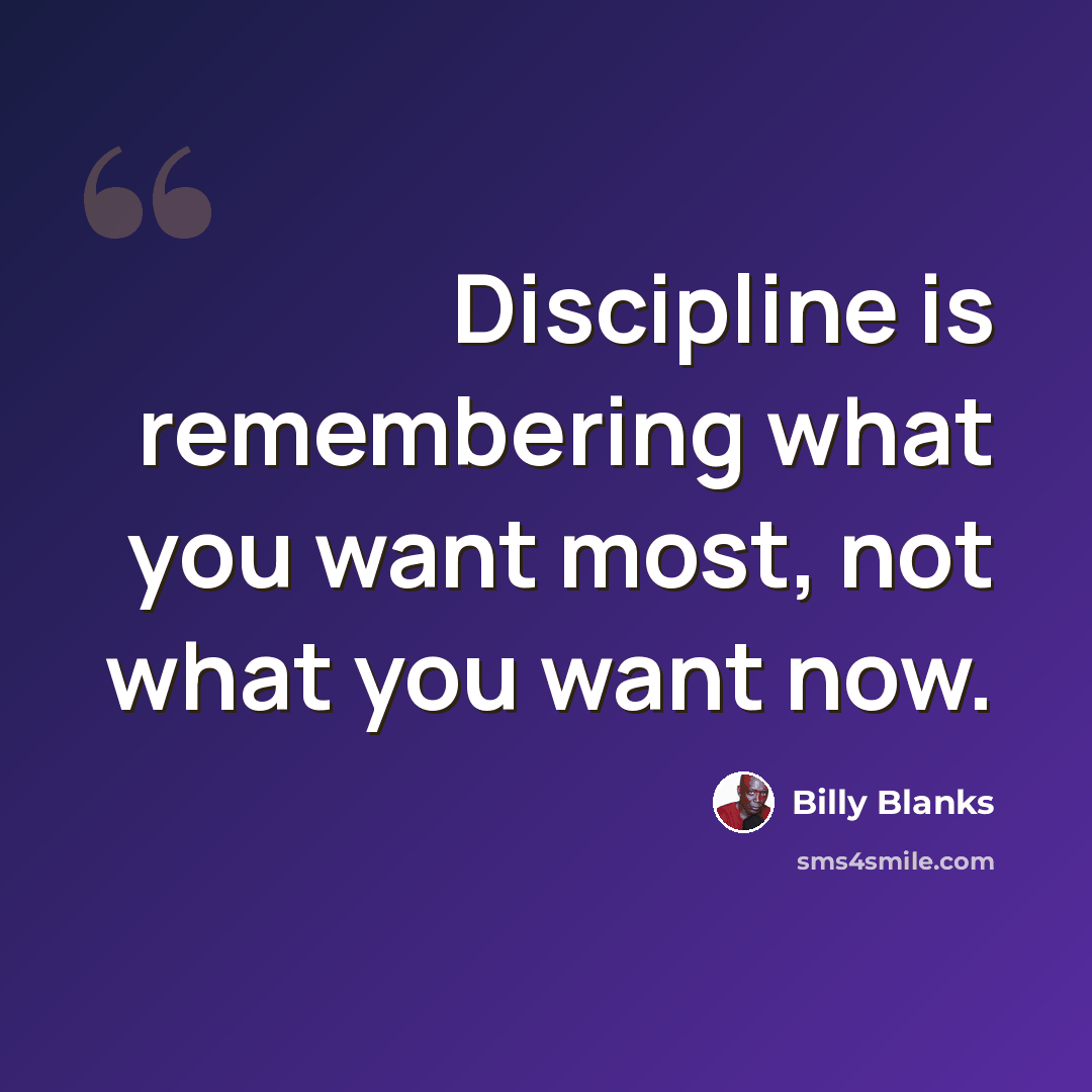 “Discipline is remembering what you want most, not what you want now.” quote by Billy Blanks