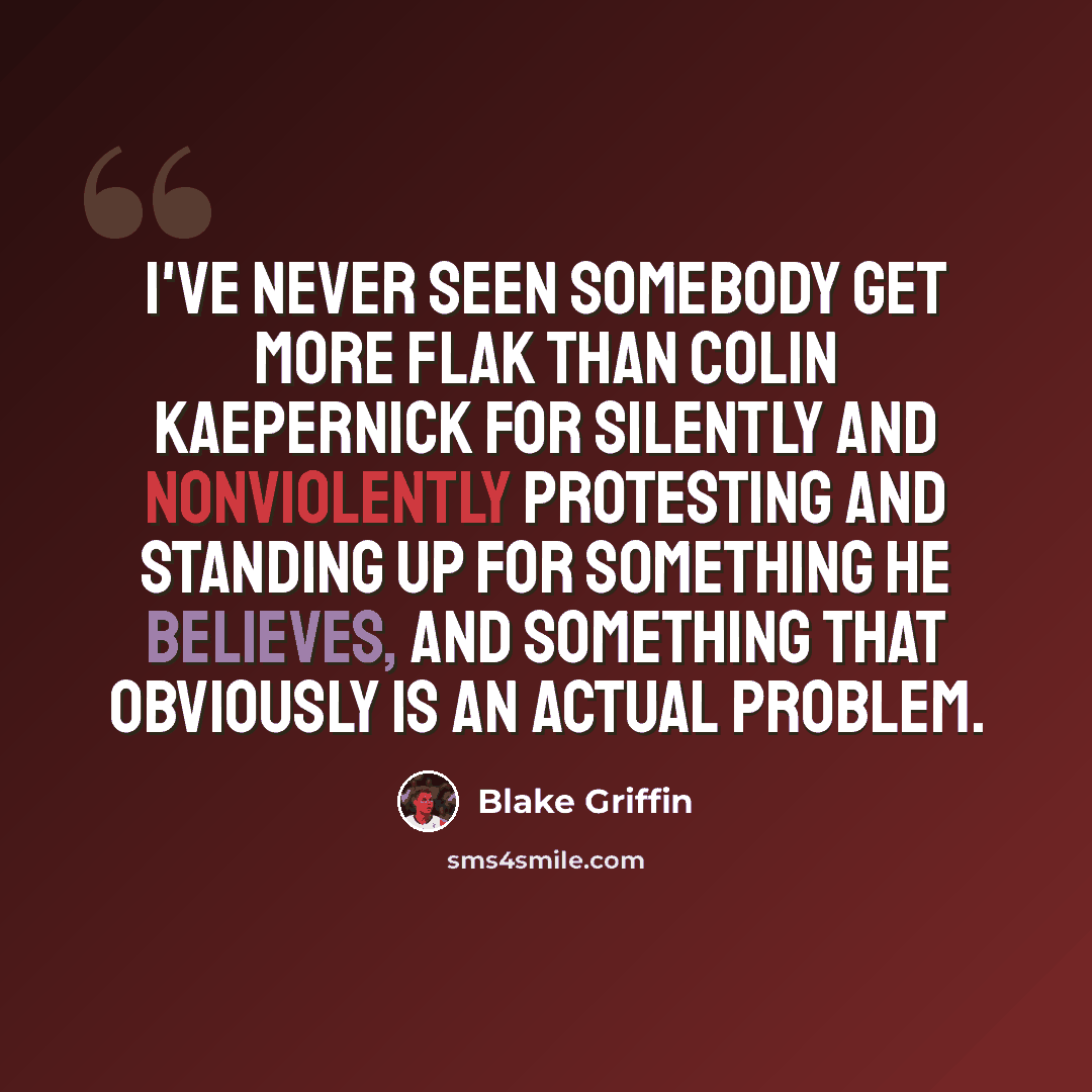 “I've never seen somebody get more flak than Colin Kaepernick for silently and nonviolently protesting and standing up for something he believes, and something that obviously is an actual problem.” quote by Blake Griffin