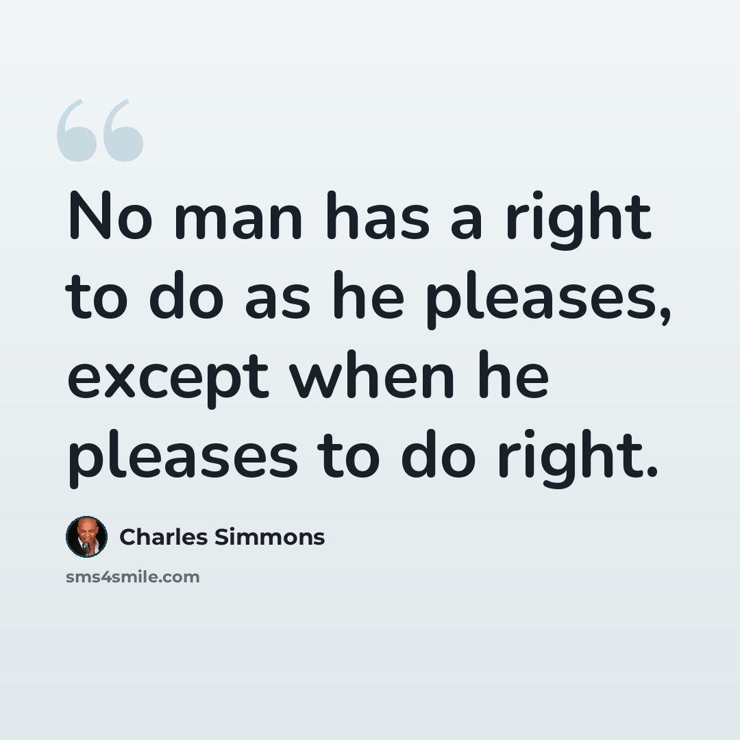 “No man has a right to do as he pleases, except when he pleases to do right.” quote by Charles Simmons
