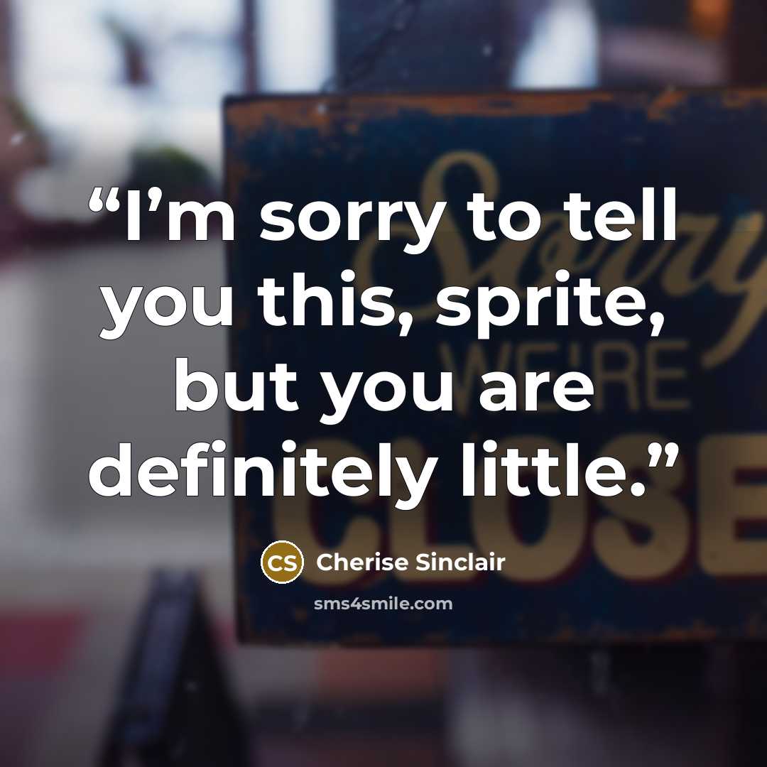 “I’m sorry to tell you this, sprite, but you are definitely little.” quote by Cherise Sinclair