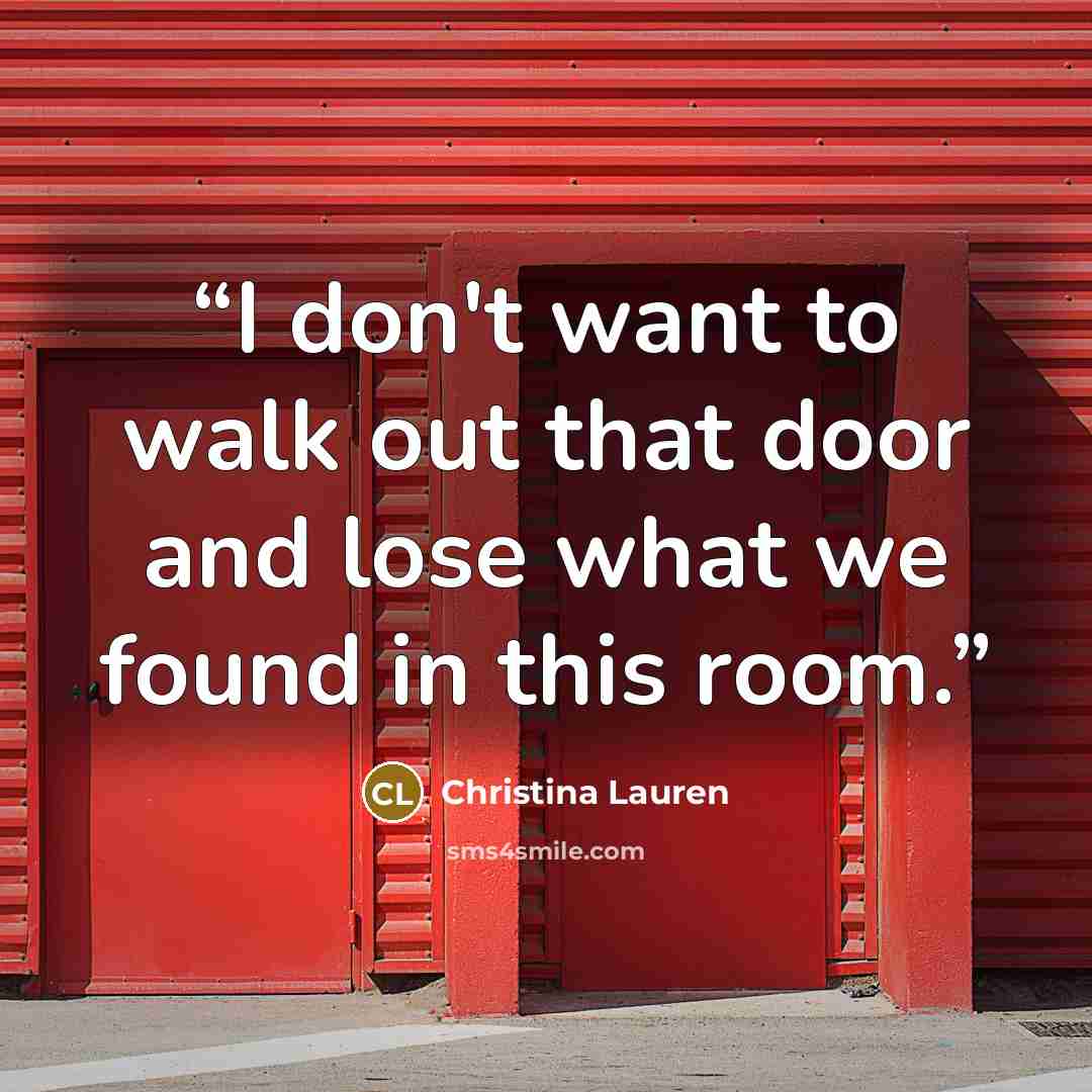“I don't want to walk out that door and lose what we found in this room.” quote by Christina Lauren