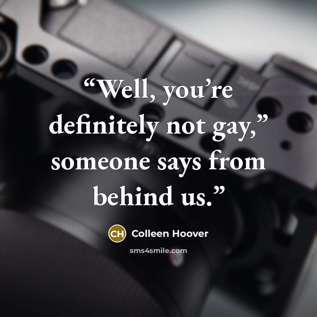 “Well, you’re definitely not gay,” someone says from behind us.” quote by Colleen Hoover