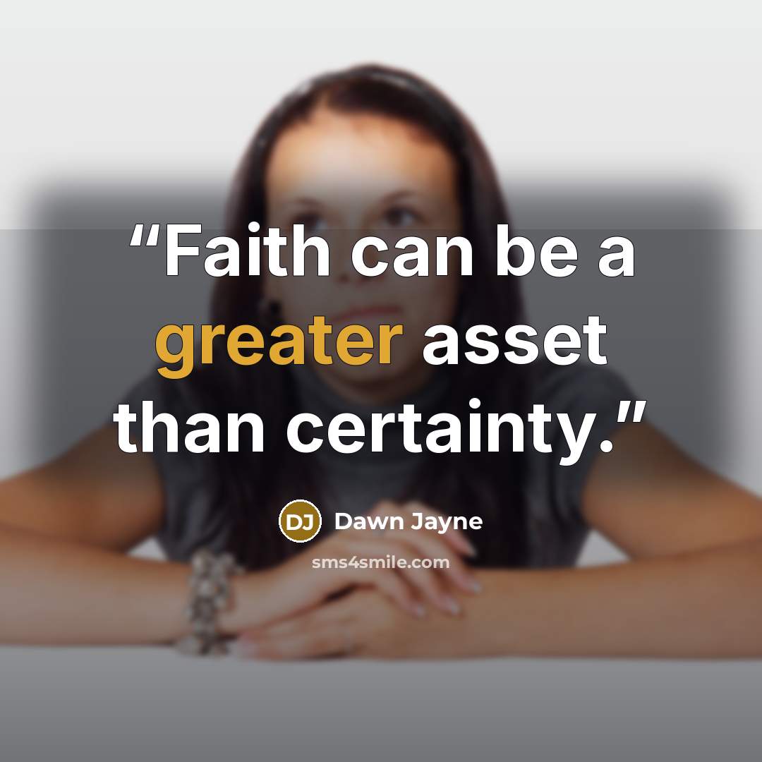 “Faith can be a greater asset than certainty.” quote by Dawn Jayne