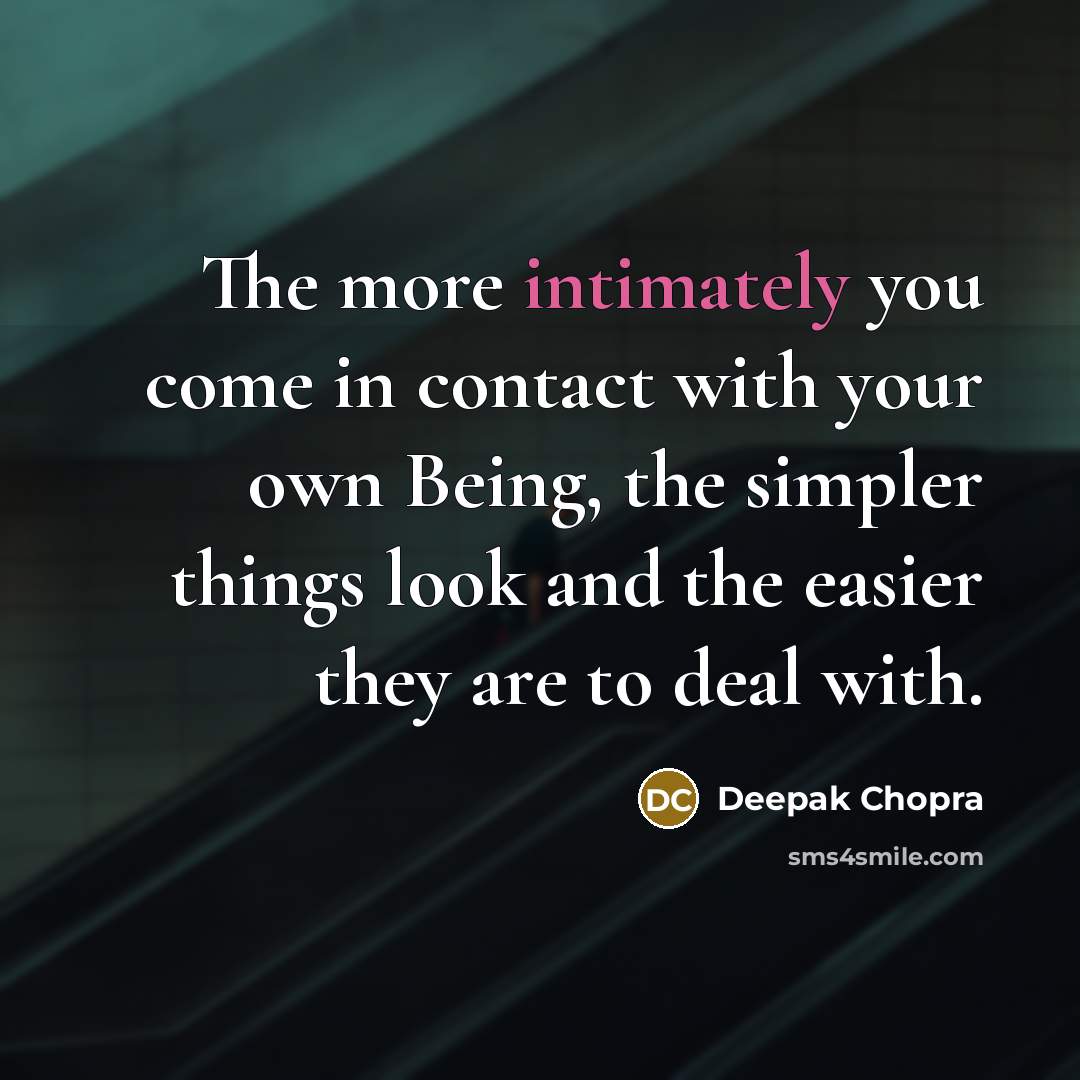 “The more intimately you come in contact with your own Being, the simpler things look and the easier they are to deal with.” quote by Deepak Chopra