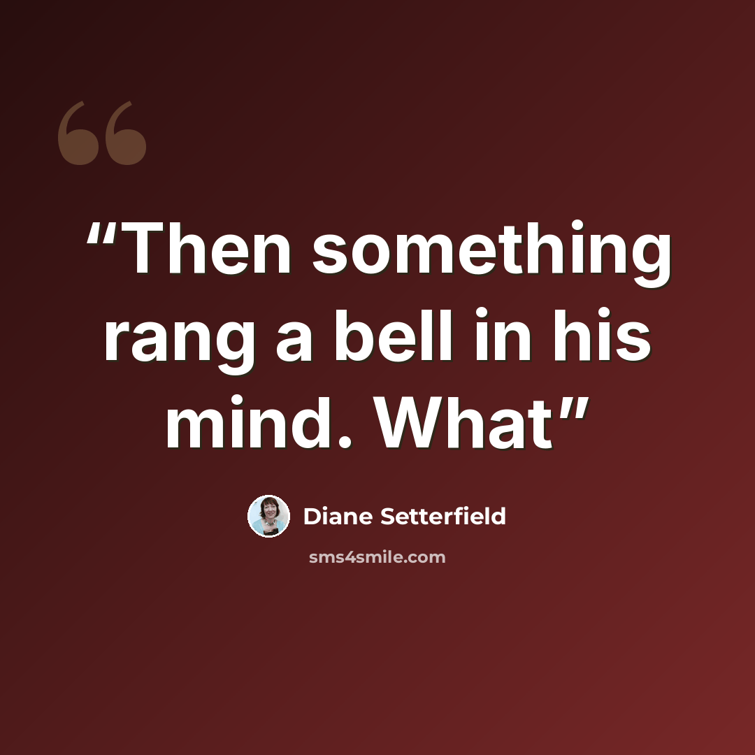 “Then something rang a bell in his mind. What” quote by Diane Setterfield